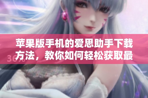 苹果版手机的爱思助手下载方法，教你如何轻松获取最新版本