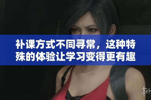 补课方式不同寻常，这种特殊的体验让学习变得更有趣