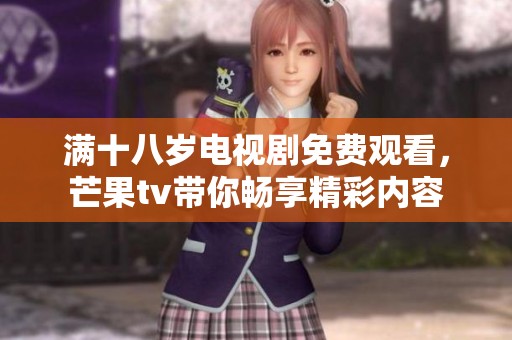 满十八岁电视剧免费观看，芒果tv带你畅享精彩内容