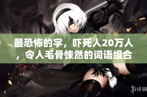 最恐怖的字，吓死人20万人，令人毛骨悚然的词语组合 钱柜事例