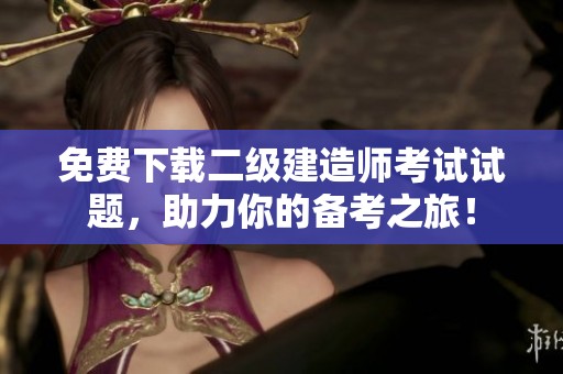 免费下载二级建造师考试试题，助力你的备考之旅！