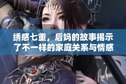 绣感七重，后妈的故事揭示了不一样的家庭关系与情感困境