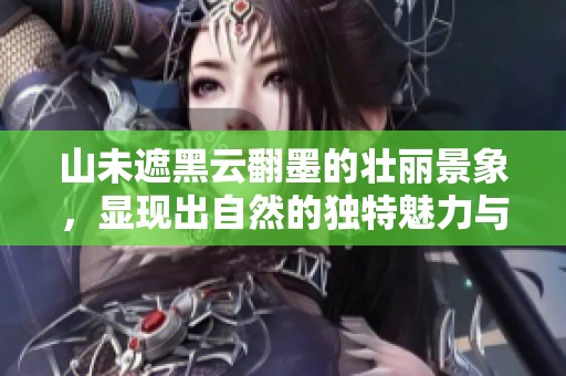 山未遮黑云翻墨的壮丽景象，显现出自然的独特魅力与壮观场景
