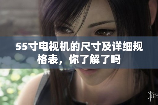 55寸电视机的尺寸及详细规格表，你了解了吗