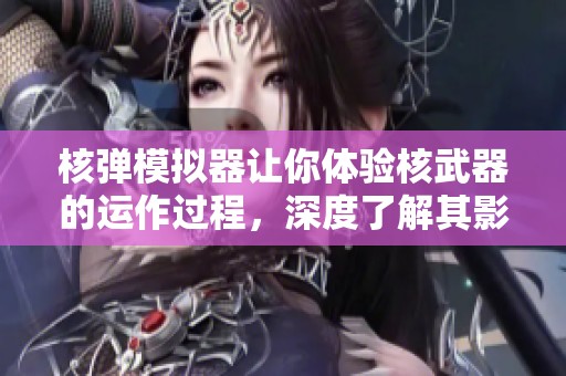 核弹模拟器让你体验核武器的运作过程，深度了解其影响与危害。