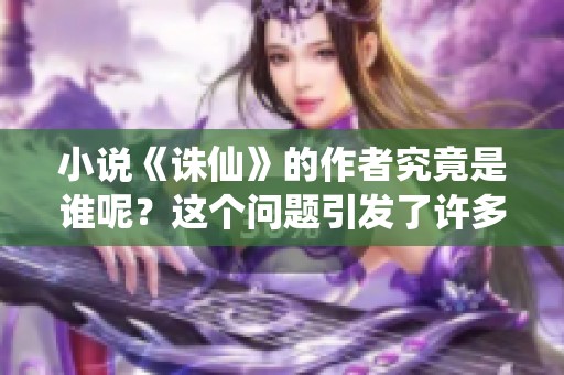 小说《诛仙》的作者究竟是谁呢？这个问题引发了许多读者的好奇。
