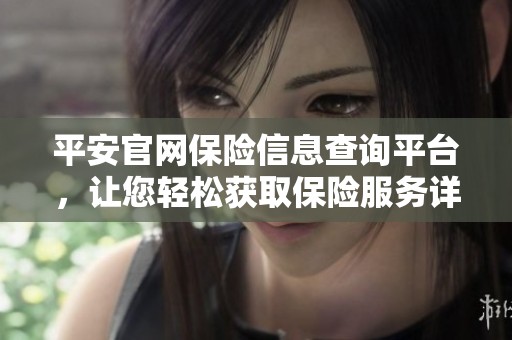 平安官网保险信息查询平台，让您轻松获取保险服务详情