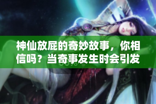 神仙放屁的奇妙故事，你相信吗？当奇事发生时会引发怎样的反响呢？