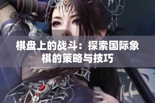 棋盘上的战斗：探索国际象棋的策略与技巧