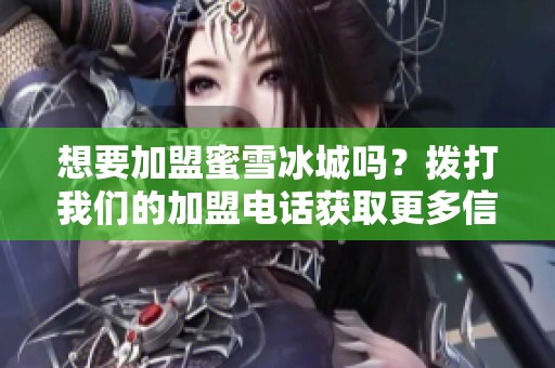 想要加盟蜜雪冰城吗？拨打我们的加盟电话获取更多信息！