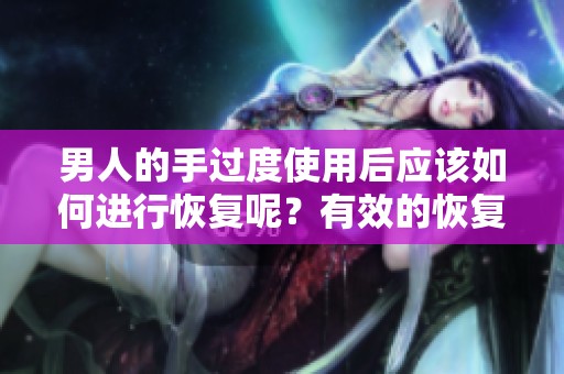 男人的手过度使用后应该如何进行恢复呢？有效的恢复方法有哪些呢？