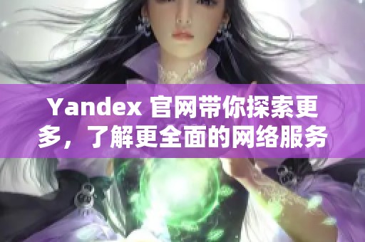 Yandex 官网带你探索更多，了解更全面的网络服务与技术。