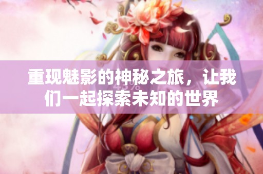 重现魅影的神秘之旅，让我们一起探索未知的世界