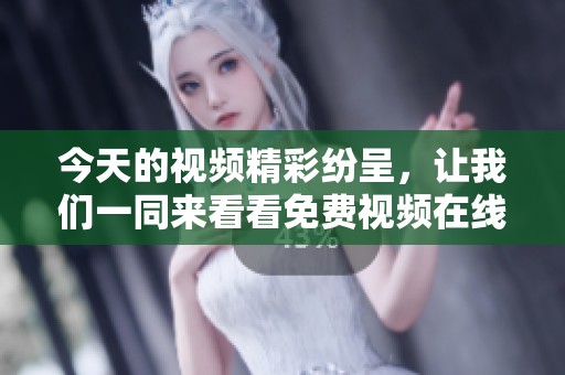今天的视频精彩纷呈，让我们一同来看看免费视频在线观看吧