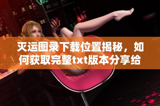灭运图录下载位置揭秘，如何获取完整txt版本分享给大家