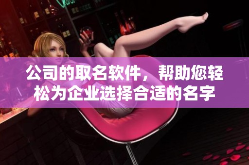 公司的取名软件，帮助您轻松为企业选择合适的名字