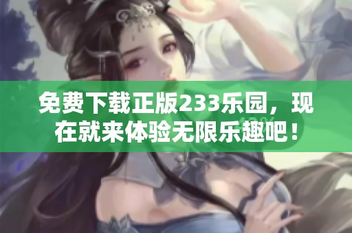 免费下载正版233乐园，现在就来体验无限乐趣吧！