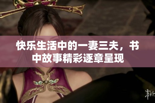 快乐生活中的一妻三夫，书中故事精彩逐章呈现
