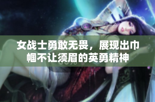女战士勇敢无畏，展现出巾帼不让须眉的英勇精神