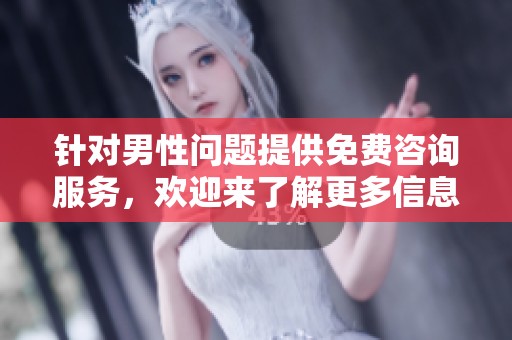 针对男性问题提供免费咨询服务，欢迎来了解更多信息和帮助