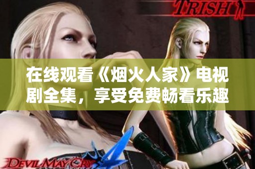 在线观看《烟火人家》电视剧全集，享受免费畅看乐趣