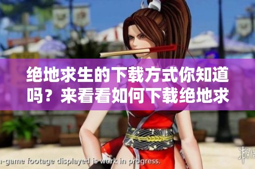 绝地求生的下载方式你知道吗？来看看如何下载绝地求生吧！