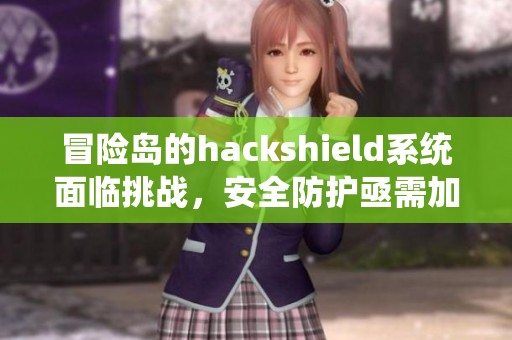冒险岛的hackshield系统面临挑战，安全防护亟需加强与完善