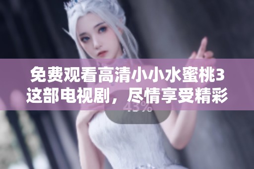 免费观看高清小小水蜜桃3这部电视剧，尽情享受精彩内容与剧情魅力。