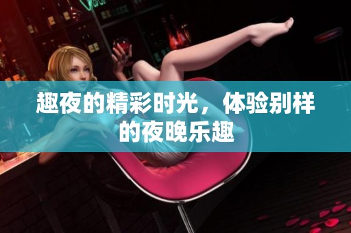 趣夜的精彩时光，体验别样的夜晚乐趣