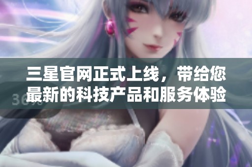 三星官网正式上线，带给您最新的科技产品和服务体验