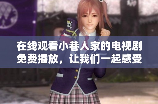 在线观看小巷人家的电视剧免费播放，让我们一起感受人家的温暖与故事