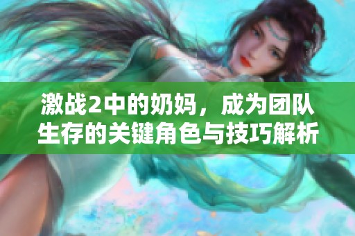激战2中的奶妈，成为团队生存的关键角色与技巧解析