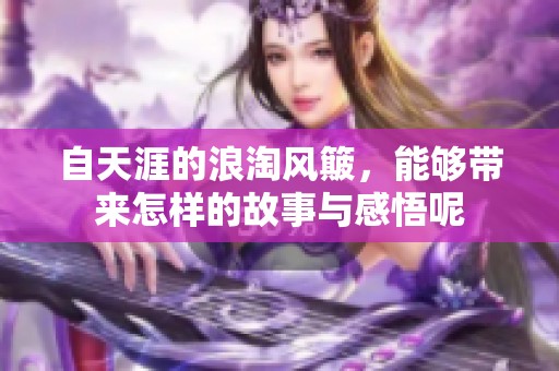 自天涯的浪淘风簸，能够带来怎样的故事与感悟呢