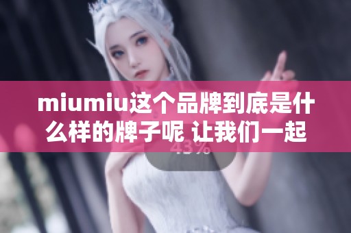 miumiu这个品牌到底是什么样的牌子呢 让我们一起来深入了解一下它的魅力吧