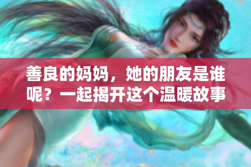 善良的妈妈，她的朋友是谁呢？一起揭开这个温暖故事的真相吧！