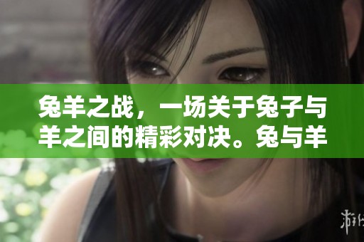兔羊之战，一场关于兔子与羊之间的精彩对决。兔与羊的战斗，究竟谁能获胜呢？