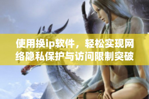 使用换ip软件，轻松实现网络隐私保护与访问限制突破