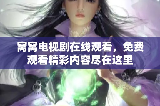窝窝电视剧在线观看，免费观看精彩内容尽在这里