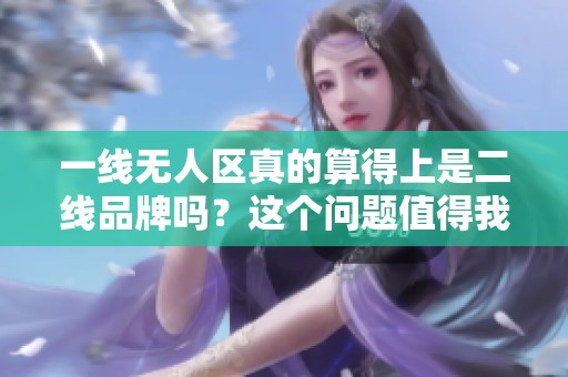 一线无人区真的算得上是二线品牌吗？这个问题值得我们深入探讨。