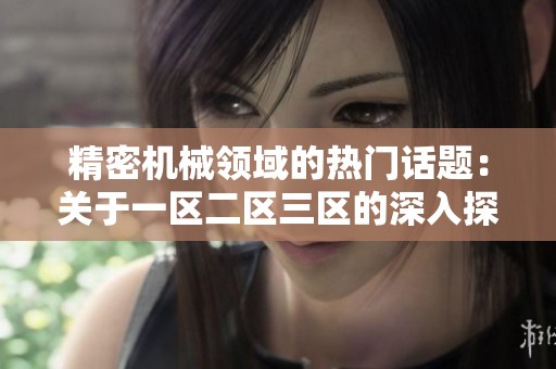 精密机械领域的热门话题：关于一区二区三区的深入探讨与分析