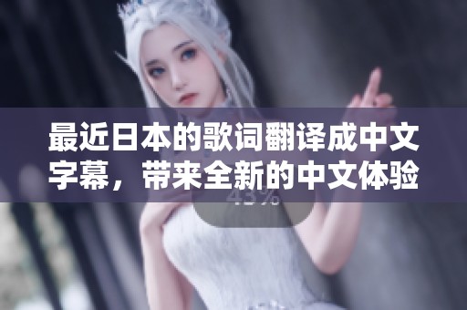 最近日本的歌词翻译成中文字幕，带来全新的中文体验