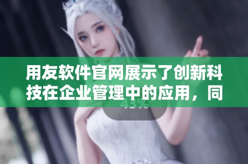 用友软件官网展示了创新科技在企业管理中的应用，同时提供了全面的解决方案。