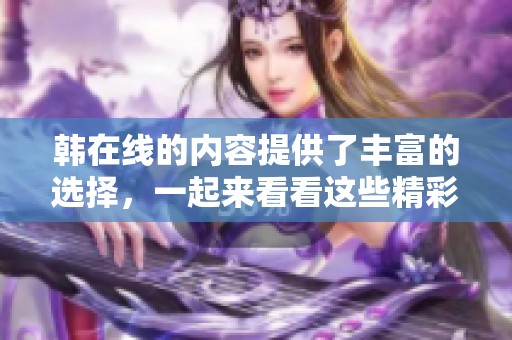 韩在线的内容提供了丰富的选择，一起来看看这些精彩的节目吧