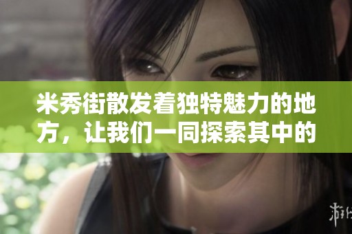 米秀街散发着独特魅力的地方，让我们一同探索其中的精彩之处
