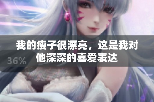 我的瘦子很漂亮，这是我对他深深的喜爱表达