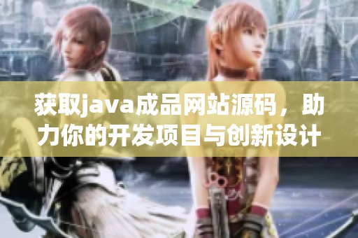 获取j**a成品网站源码，助力你的开发项目与创新设计