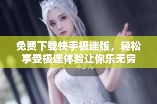 免费下载快手极速版，轻松享受极速体验让你乐无穷
