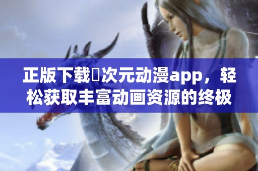 正版下载囧次元动漫app，轻松获取丰富动画资源的终极选择