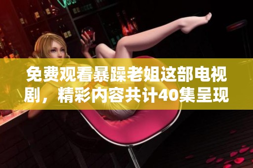 免费观看暴躁老姐这部电视剧，精彩内容共计40集呈现给大家。