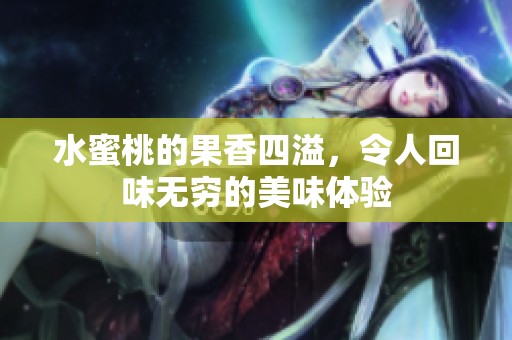 水蜜桃的果香四溢，令人回味无穷的美味体验